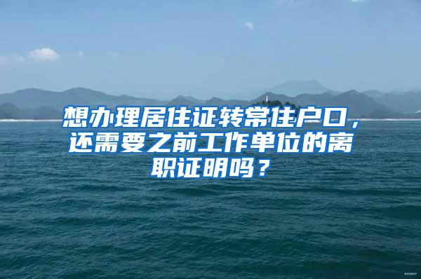 想办理居住证转常住户口，还需要之前工作单位的离职证明吗？