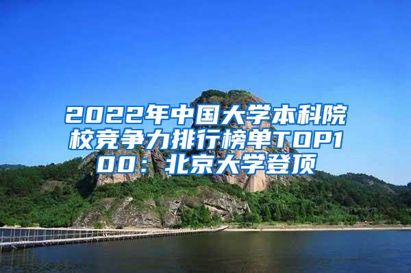 2022年中国大学本科院校竞争力排行榜单TOP100：北京大学登顶