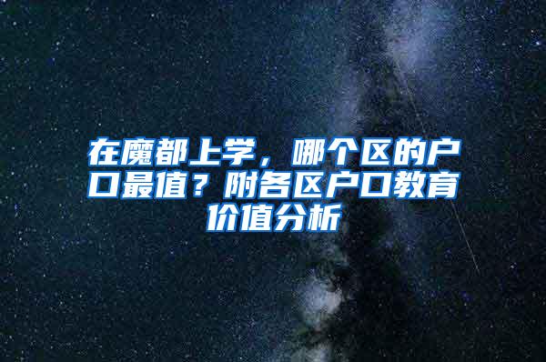 在魔都上学，哪个区的户口最值？附各区户口教育价值分析