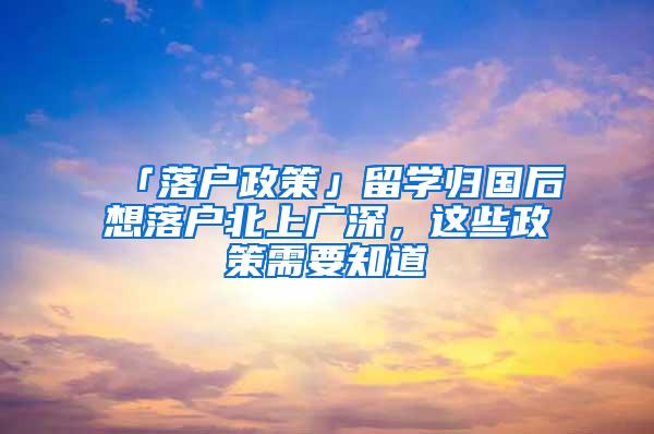 「落户政策」留学归国后想落户北上广深，这些政策需要知道