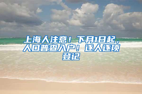 上海人注意！下月1日起，人口普查入户！逐人逐项登记