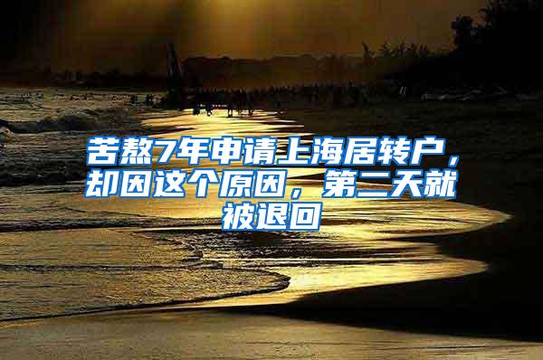 苦熬7年申请上海居转户，却因这个原因，第二天就被退回