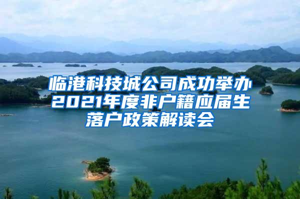 临港科技城公司成功举办2021年度非户籍应届生落户政策解读会