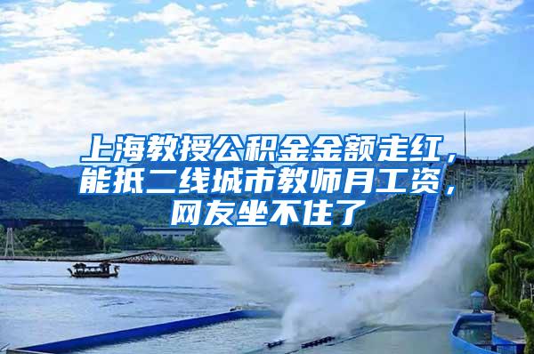 上海教授公积金金额走红，能抵二线城市教师月工资，网友坐不住了