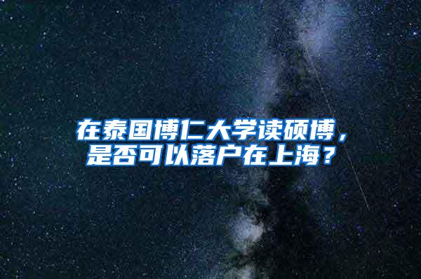 在泰国博仁大学读硕博，是否可以落户在上海？