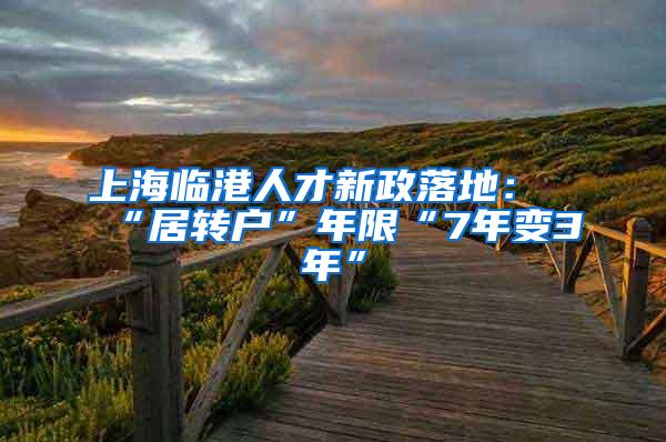 上海临港人才新政落地：“居转户”年限“7年变3年”