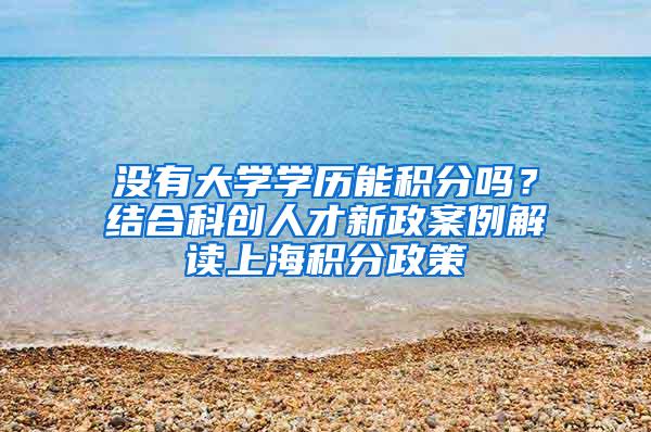 没有大学学历能积分吗？结合科创人才新政案例解读上海积分政策