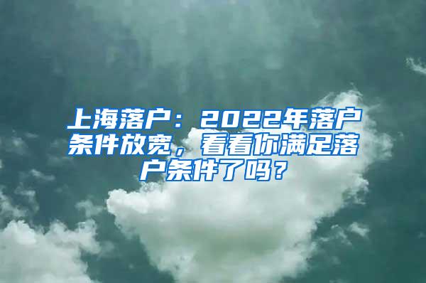 上海落户：2022年落户条件放宽，看看你满足落户条件了吗？