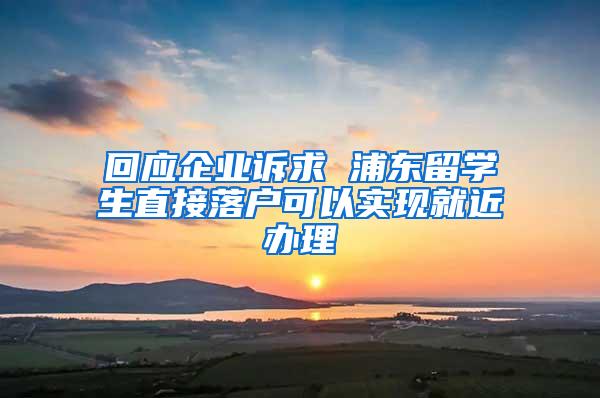 回应企业诉求 浦东留学生直接落户可以实现就近办理