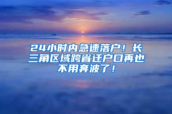 24小时内急速落户！长三角区域跨省迁户口再也不用奔波了！