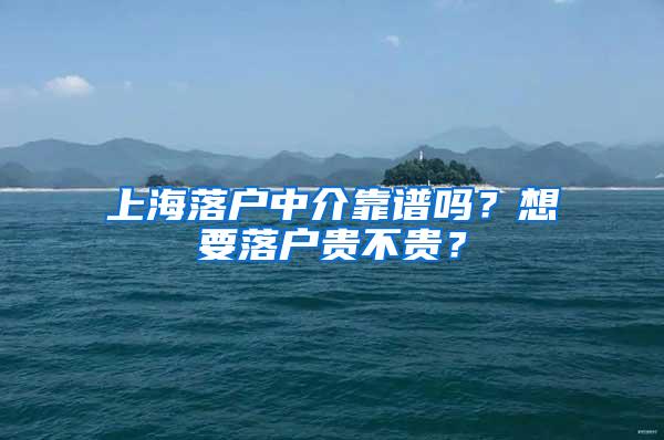 上海落户中介靠谱吗？想要落户贵不贵？