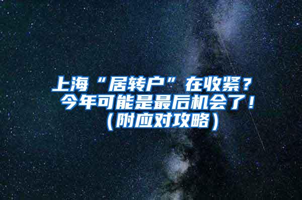 上海“居转户”在收紧？ 今年可能是最后机会了！（附应对攻略）