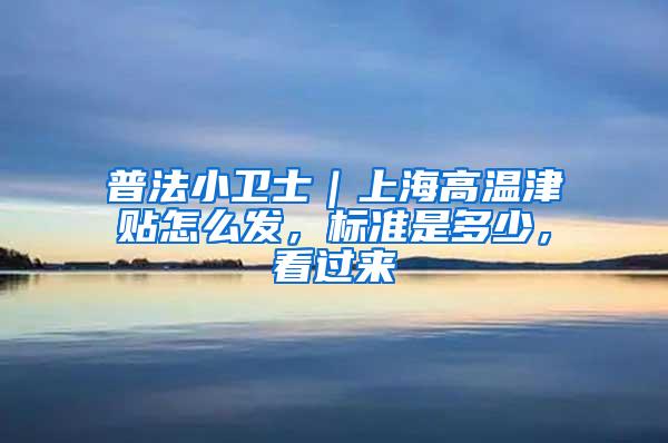 普法小卫士｜上海高温津贴怎么发，标准是多少，看过来→