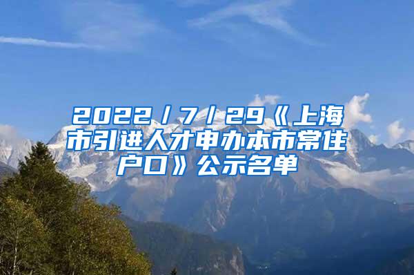 2022／7／29《上海市引进人才申办本市常住户口》公示名单