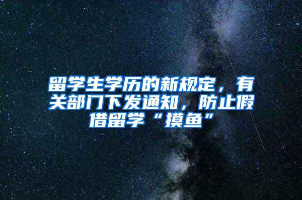 留学生学历的新规定，有关部门下发通知，防止假借留学“摸鱼”