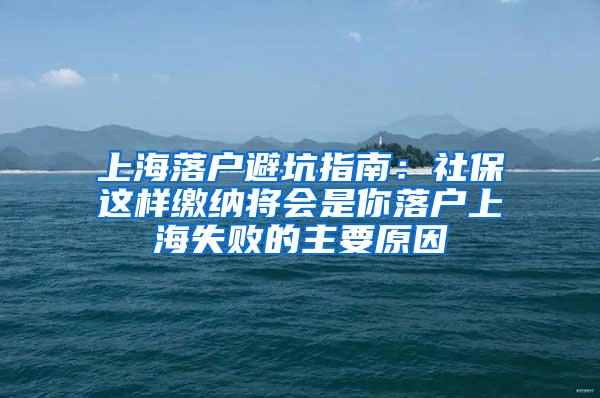 上海落户避坑指南：社保这样缴纳将会是你落户上海失败的主要原因