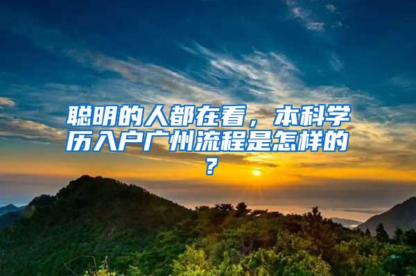 聪明的人都在看，本科学历入户广州流程是怎样的？