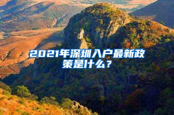 2021年深圳入户最新政策是什么？