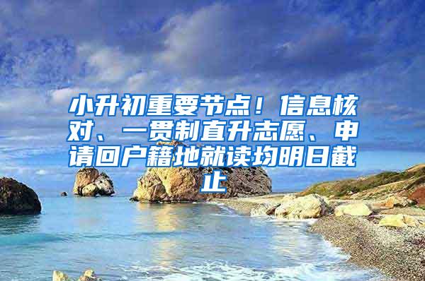 小升初重要节点！信息核对、一贯制直升志愿、申请回户籍地就读均明日截止