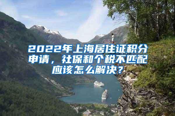 2022年上海居住证积分申请，社保和个税不匹配应该怎么解决？