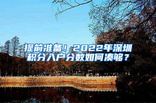 提前准备！2022年深圳积分入户分数如何凑够？