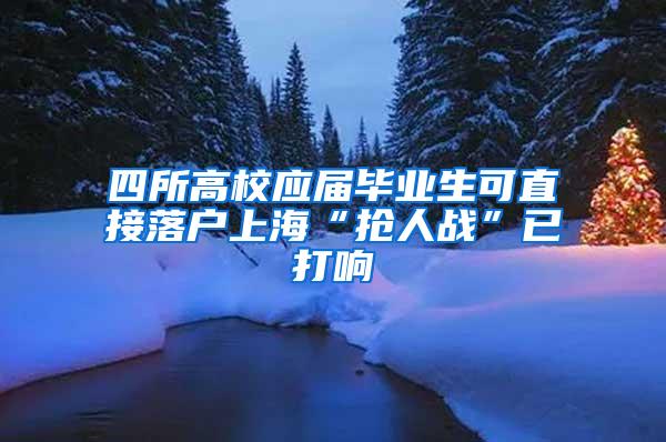 四所高校应届毕业生可直接落户上海“抢人战”已打响