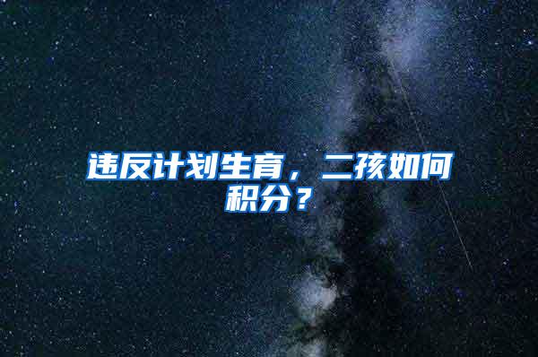 违反计划生育，二孩如何积分？