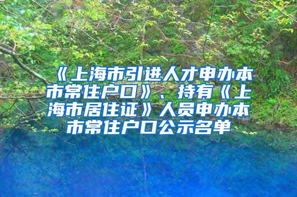 《上海市引进人才申办本市常住户口》、持有《上海市居住证》人员申办本市常住户口公示名单