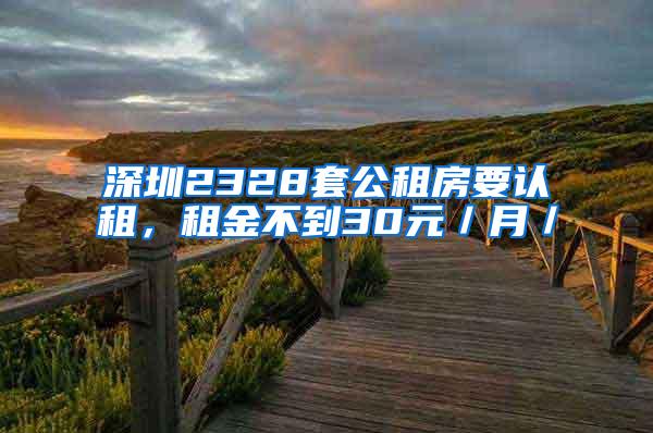 深圳2328套公租房要认租，租金不到30元／月／㎡