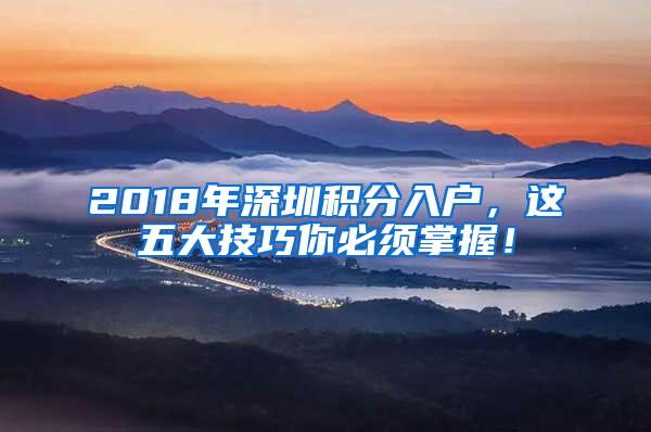 2018年深圳积分入户，这五大技巧你必须掌握！