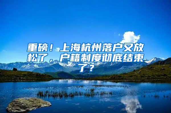 重磅！上海杭州落户又放松了，户籍制度彻底结束了？