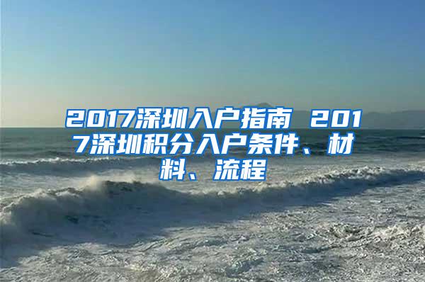 2017深圳入户指南 2017深圳积分入户条件、材料、流程