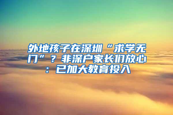 外地孩子在深圳“求学无门”？非深户家长们放心：已加大教育投入