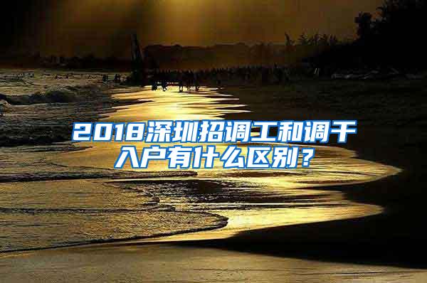 2018深圳招调工和调干入户有什么区别？