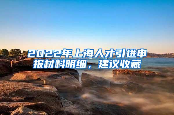 2022年上海人才引进申报材料明细，建议收藏