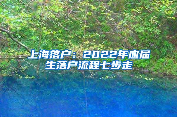 上海落户：2022年应届生落户流程七步走