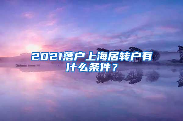 2021落户上海居转户有什么条件？