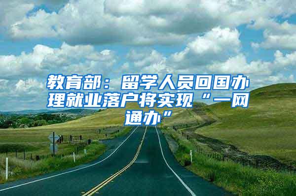 教育部：留学人员回国办理就业落户将实现“一网通办”