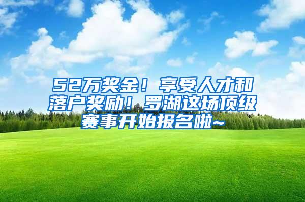 52万奖金！享受人才和落户奖励！罗湖这场顶级赛事开始报名啦~