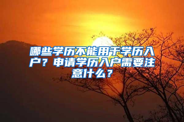 哪些学历不能用于学历入户？申请学历入户需要注意什么？