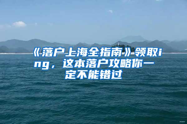 《落户上海全指南》领取ing，这本落户攻略你一定不能错过