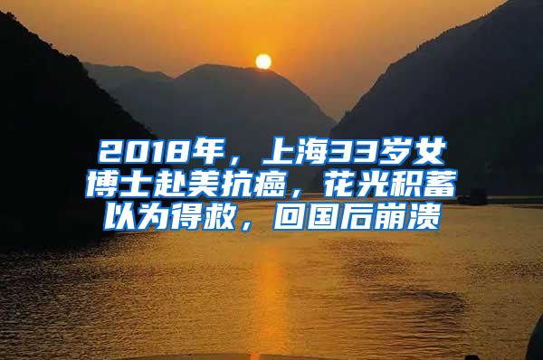 2018年，上海33岁女博士赴美抗癌，花光积蓄以为得救，回国后崩溃