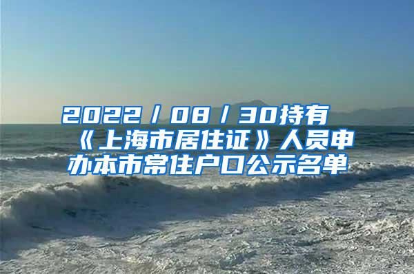 2022／08／30持有《上海市居住证》人员申办本市常住户口公示名单