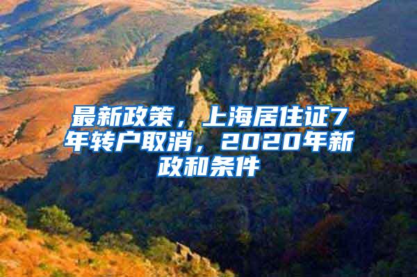 最新政策，上海居住证7年转户取消，2020年新政和条件