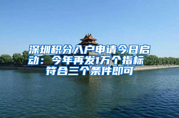 深圳积分入户申请今日启动：今年再发1万个指标 符合三个条件即可