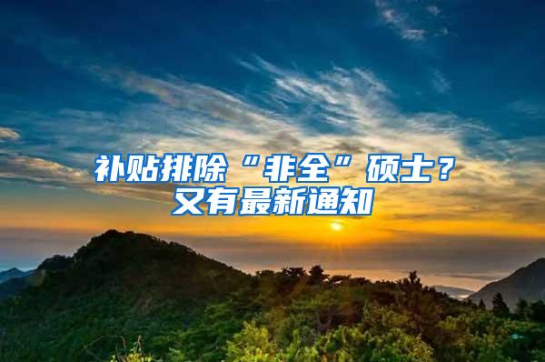 补贴排除“非全”硕士？又有最新通知