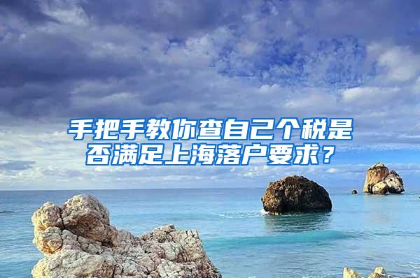 手把手教你查自己个税是否满足上海落户要求？