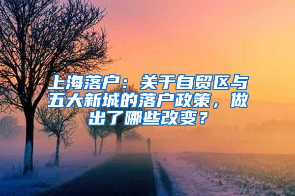 上海落户：关于自贸区与五大新城的落户政策，做出了哪些改变？