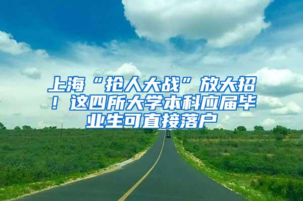 上海“抢人大战”放大招！这四所大学本科应届毕业生可直接落户