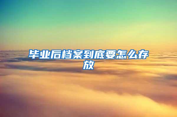 毕业后档案到底要怎么存放